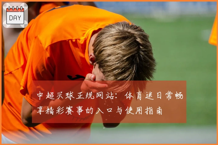 中超买球正规网站：体育迷日常畅享精彩赛事的入口与使用指南