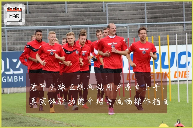 意甲买球正规网站用户亲自上手，真实体验功能介绍与流畅操作指南