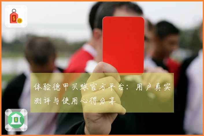 体验德甲买球官方平台：用户真实测评与使用心得分享
