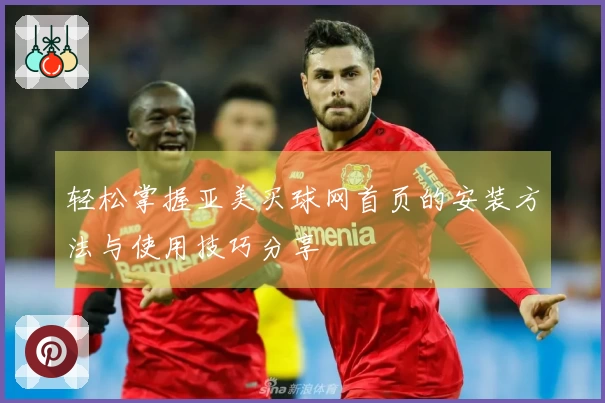 轻松掌握亚美买球网首页的安装方法与使用技巧分享