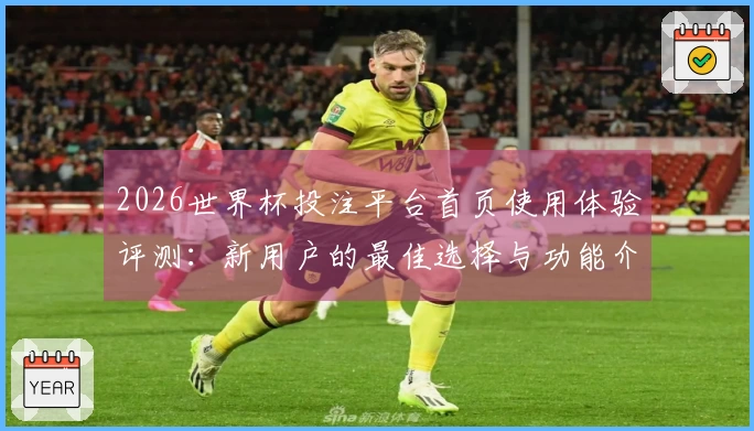 2026世界杯投注平台首页使用体验评测：新用户的最佳选择与功能介绍