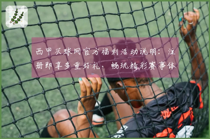 西甲买球网官方福利活动说明：注册即享多重好礼，畅玩精彩赛事体验