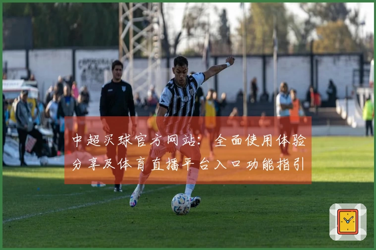 中超买球官方网站：全面使用体验分享及体育直播平台入口功能指引