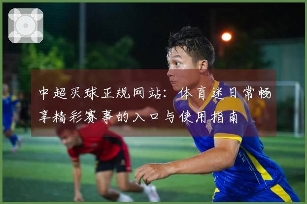 中超买球正规网站：体育迷日常畅享精彩赛事的入口与使用指南