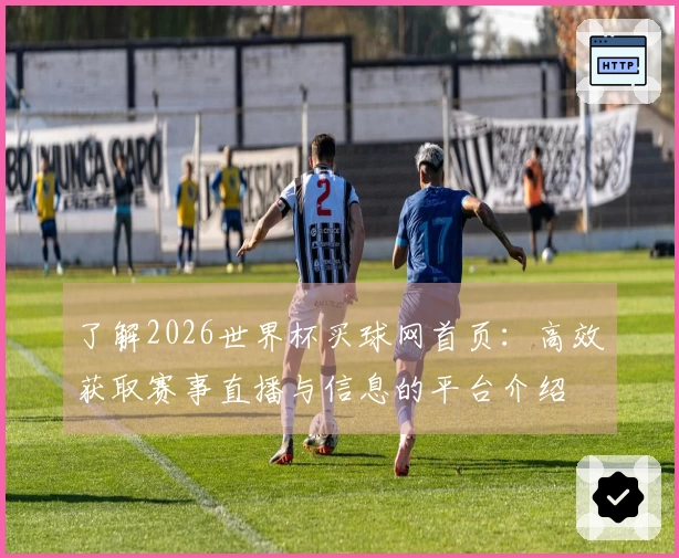 了解2026世界杯买球网首页：高效获取赛事直播与信息的平台介绍