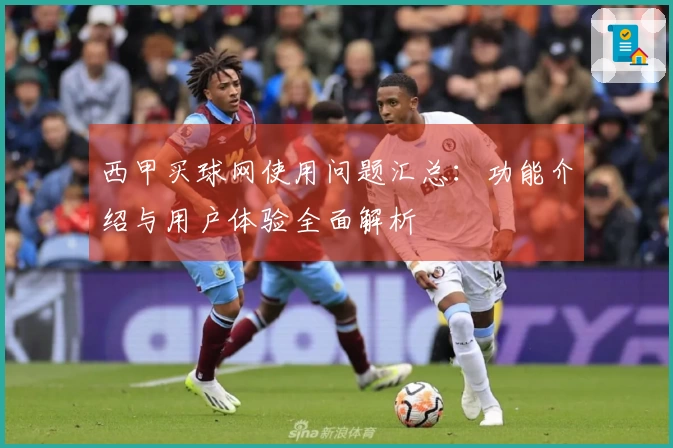 西甲买球网使用问题汇总：功能介绍与用户体验全面解析