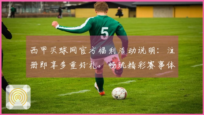 西甲买球网官方福利活动说明：注册即享多重好礼，畅玩精彩赛事体验