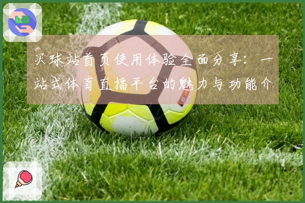 买球站首页使用体验全面分享：一站式体育直播平台的魅力与功能介绍