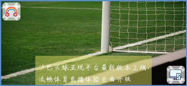 沙巴买球正规平台最新版本上线，流畅体育直播体验全面升级