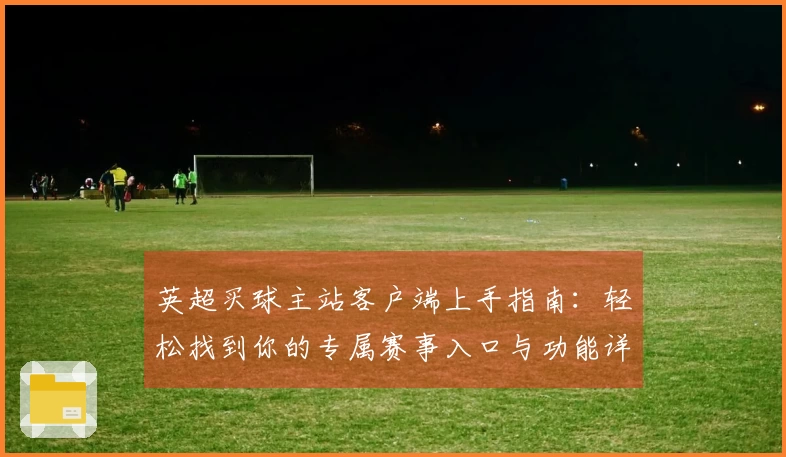 英超买球主站客户端上手指南：轻松找到你的专属赛事入口与功能详解