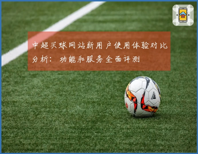 中超买球网站新用户使用体验对比分析：功能和服务全面评测