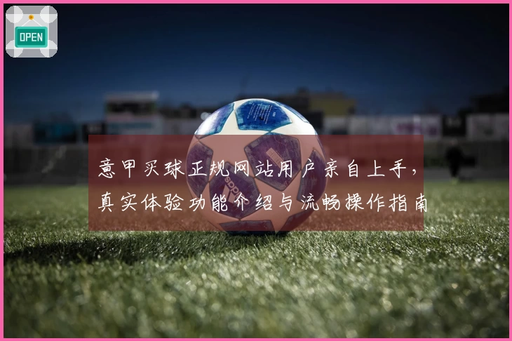 意甲买球正规网站用户亲自上手，真实体验功能介绍与流畅操作指南