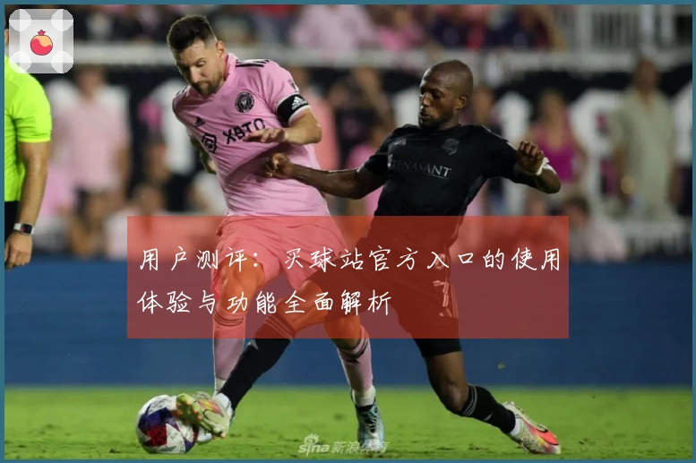 用户测评:买球站官方入口的使用体验与功能全面解析