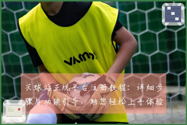 买球站正规平台注册教程：详细步骤与功能引导，助您轻松上手体验