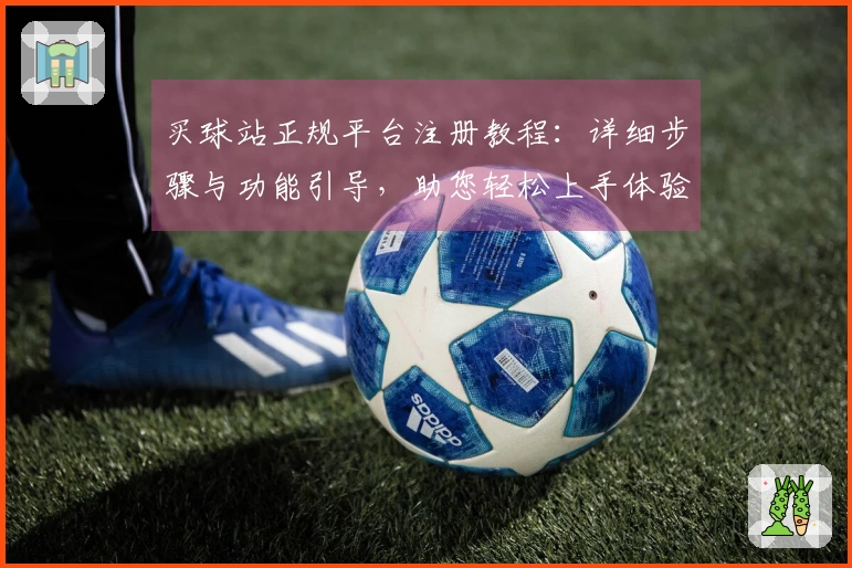 买球站正规平台注册教程：详细步骤与功能引导，助您轻松上手体验