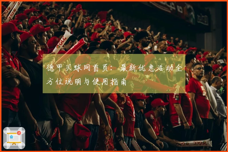 德甲买球网首页：最新优惠活动全方位说明与使用指南