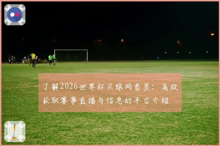 了解2026世界杯买球网首页：高效获取赛事直播与信息的平台介绍