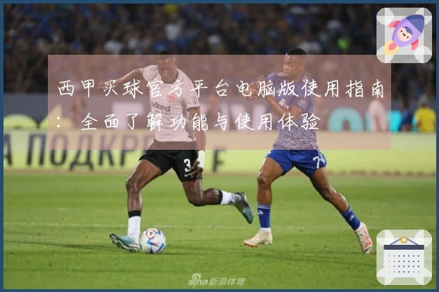 西甲买球官方平台电脑版使用指南：全面了解功能与使用体验