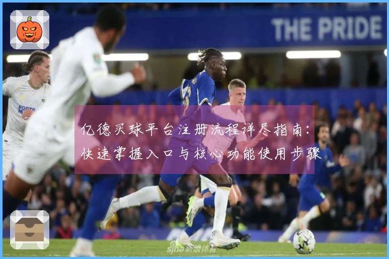 亿德买球平台注册流程详尽指南：快速掌握入口与核心功能使用步骤
