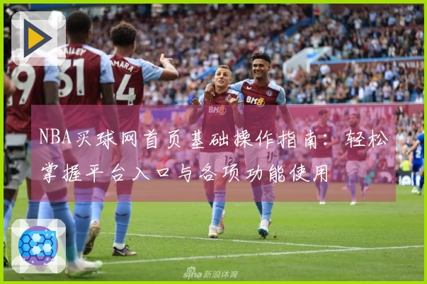 NBA买球网首页基础操作指南：轻松掌握平台入口与各项功能使用